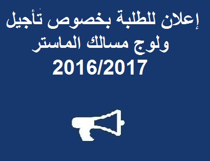 إعلان للطلبة بخصوص تأجيل ولوج مسالك الماستر 2016/2017