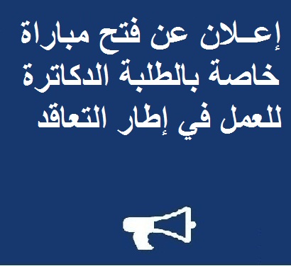 إعــلان عن فتح مباراة خاصة بالطلبة الدكاترة  للعمل في إطار التعاقد 