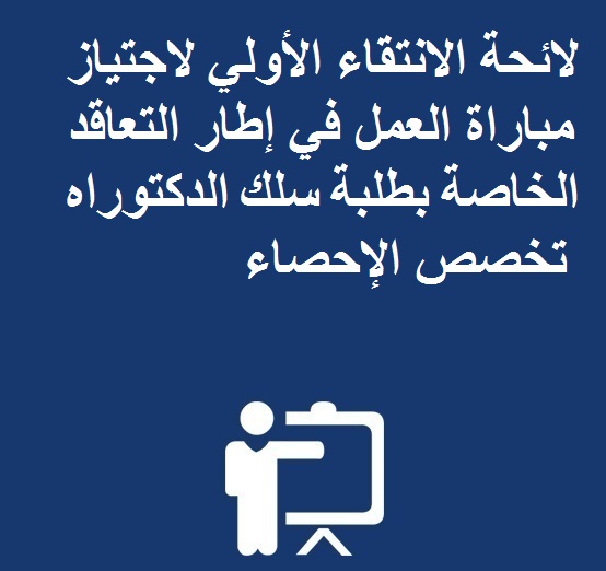 لائحة الانتقاء الأولي لاجتياز مباراة العمل في إطار التعاقد الخاصة بطلبة سلك الدكتوراه تخصص الإحصاء