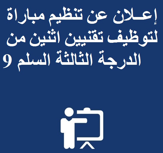 إعــلان عن تنظيم مباراة لتوظيف تقنيين اثنين من الدرجة الثالثة السلم 9