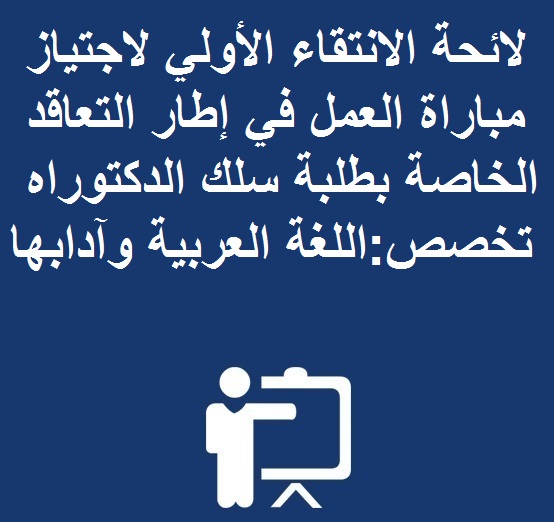 لائحة الانتقاء الأولي لاجتياز مباراة العمل في إطار التعاقد الخاصة بطلبة سلك الدكتوراه تخصص:اللغة العربية وآدابها