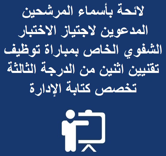 لائحة بأسماء المرشحين المدعوين لاجتياز الاختبار الشفوي الخاص بمباراة توظيف تقنيين اثنين من الدرجة  الثالثة تخصص كتابة الإدارة دورة 18-12-2016