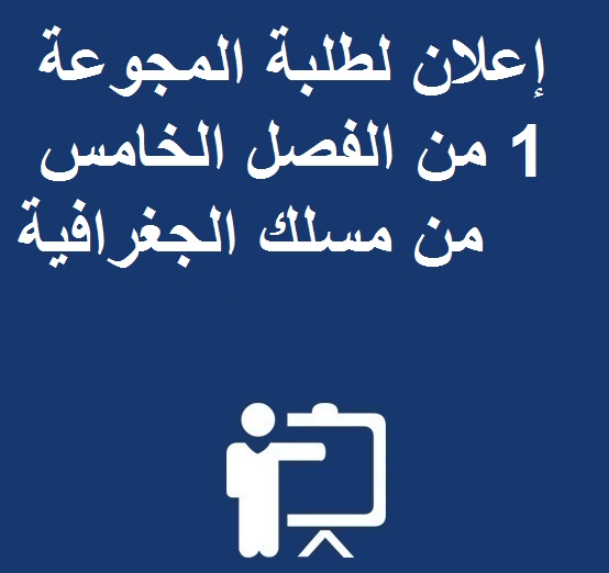  إعلان لطلبة المجوعة 1 من الفصل الخامس من مسلك الجغرافية