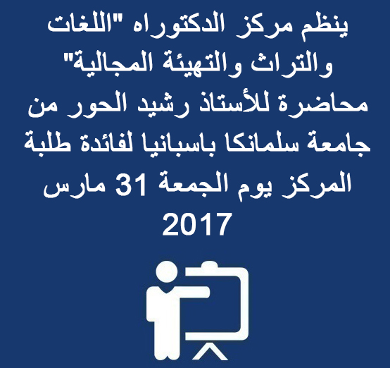 ينظم مركز الدكتوراه « اللغات والتراث والتهيئة المجالية » محاضرة للأستاذ رشيد الحور من جامعة سلمانكا باسبانيا لفائدة طلبة المركز يوم الجمعة 31 مارس 2017