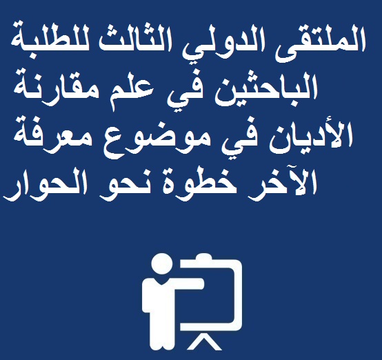 الملتقى الدولي الثالث للطلبة الباحثين في علم مقارنة الأديان في موضوع معرفة الآخر خطوة نحو الحوار