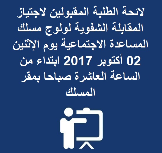 لائحة الطلبة المقبولين لاجتياز المقابلة الشفوية لولوج مسلك المساعدة الاجتماعية يوم الإثنين 02 أكتوبر 2017 ابتداء من الساعة العاشرة صباحا بمقر المسلك