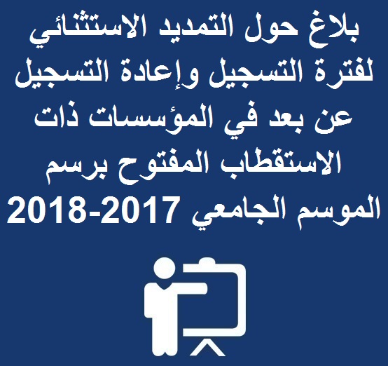  بلاغ حول التمديد الاستثنائي لفترة التسجيل و إعادة التسجيل عن بعد في المؤسسات ذات الاستقطاب المفتوح برسم الموسم الجامعي 2017-2018