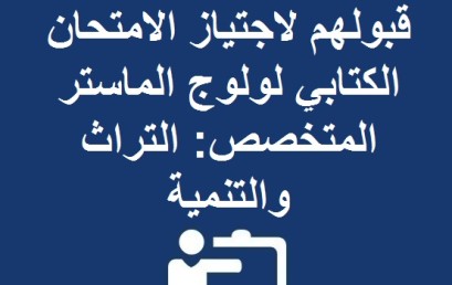 لائحة الطلبة الذين تم قبولهم لاجتياز الامتحان الكتابي لولوج الماستر المتخصص:  التراث والتنمية 