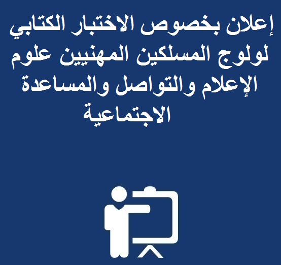 إعلان بخصوص الاختبار الكتابي لولوج المسلكين المهنيين علوم الإعلام و التواصل و المساعدة الاجتماعية 