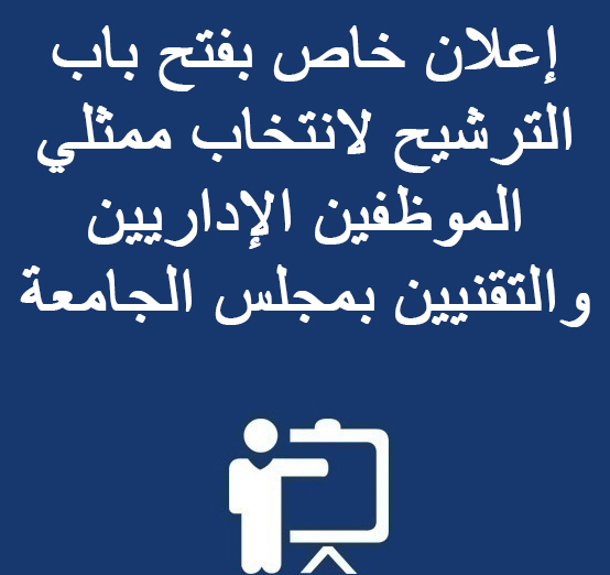 إعلان خاص بفتح باب الترشيح لانتخاب ممثلي الموظفين الإداريين والتقنيين بمجلس الجامعة 