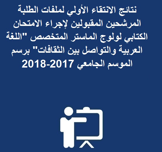 نتائج الانتقاء الأولي لملفات الطلبة المرشحين المقبولين لإجراء الامتحان الكتابي لولوج الماستر المتخصص « اللغة العربية والتواصل بين الثقافات »برسم الموسم الجامعي 2017-2018