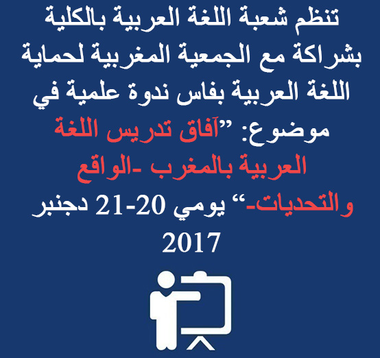  تخليدا لليوم العالمي للغة العربية(18 دجنبر) تنظم شعبة اللغة العربية بالكلية بشراكة مع الجمعية المغربية لحماية اللغة العربية بفاس ندوة علمية في موضوع: آفاق تدريس اللغة العربية بالمغرب – الواقع والتحديات يومي الأربعاء والخميس 20 – 21 دجنبر 2017  