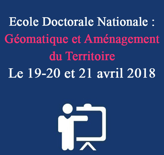 Ecole Doctorale Nationale : Géomatique et Aménagement du Territoire Le 19-20 et 21 avril 2018
