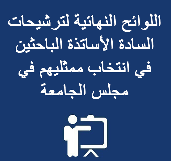 اللوائح النهائية لترشيحات السادة الأساتذة الباحثين في انتخاب ممثليهم في مجلس الجامعة