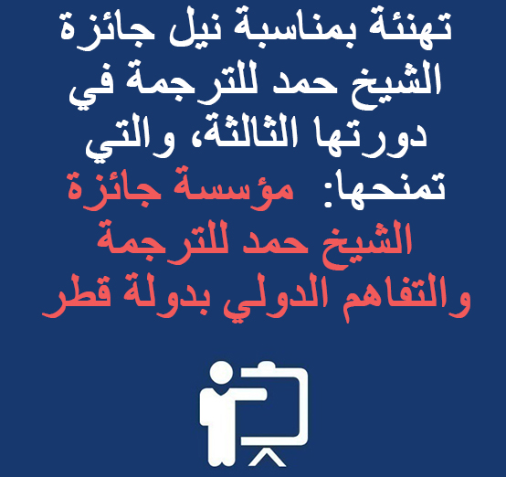 تهنئة بمناسبة نيل جائزة الشيخ حمد للترجمة في دورتها الثالثة، والتي تمنحها:  مؤسسة جائزة الشيخ حمد للترجمة والتفاهم الدولي بدولة قطر 