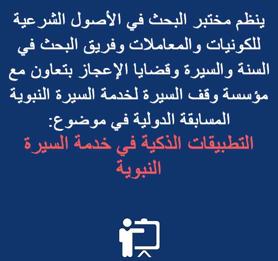 ينظم مختبر البحث في الأصول الشرعية للكونيات والمعاملات وفريق البحث في السنة والسيرة وقضايا الإعجاز بتعاون مع مؤسسة وقف السيرة لخدمة السيرة النبوية المسابقة الدولية في موضوع: التطبيقات الذكية في خدمة السيرة النبوية