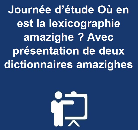 Journée d’étude Où en est la lexicographie amazighe ? Avec présentation de deux dictionnaires amazighes