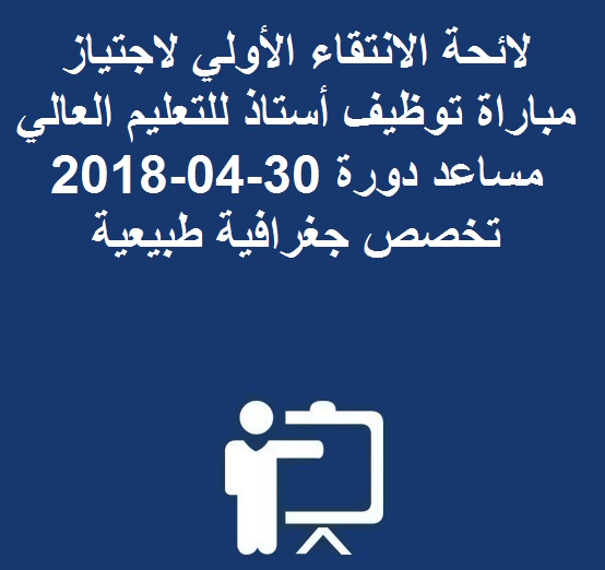  لائحة الانتقاء الأولي لاجتياز مباراة توظيف أستاذ للتعليم العالي مساعد دورة 30-04-2018 تخصص جغرافية طبيعية