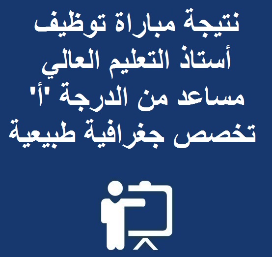 نتيجة مباراة توظيف أستاذ التعليم العالي مساعد من الدرجة ‘أ’ تخصص جغرافية طبيعية