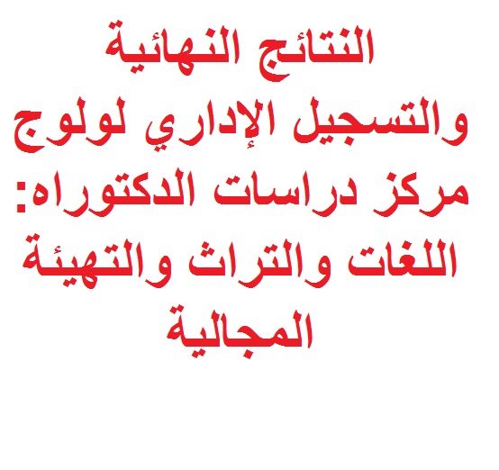   النتائج النهائية و التسجيل الإداري لولوج مركز دراسات الدكتوراه: اللغات والتراث والتهيئة المجالية برسم الموسم الجامعي : 2019-2020