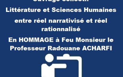 Appel à contribution Ouvrage collectif Littérature et Sciences Humaines  entre réel narrativisé et réel rationnalisé En HOMMAGE à Feu Monsieur le Professeur Radouane ACHARFI 