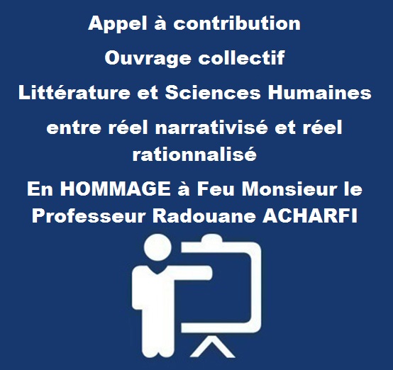 Appel à contribution Ouvrage collectif Littérature et Sciences Humaines  entre réel narrativisé et réel rationnalisé En HOMMAGE à Feu Monsieur le Professeur Radouane ACHARFI 