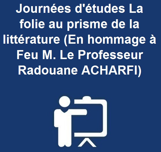 Journées d’études La folie au prisme de la littérature (En hommage à Feu M. Le Professeur Radouane ACHARFI)