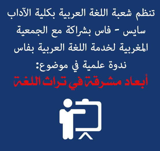 تنظم شعبة اللغة العربية بكلية الآداب سايس – فاس بشراكة مع الجمعية المغربية لخدمة اللغة العربية بفاس ندوة علمية في موضوع: أبعاد مشرقة في تراث اللغة العربية