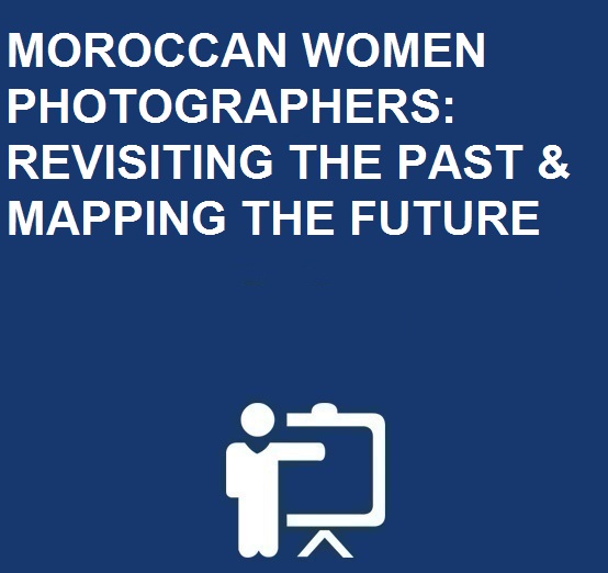 MOROCCAN WOMEN PHOTOGRAPHERS: REVISITING THE PAST & MAPPING THE FUTURE