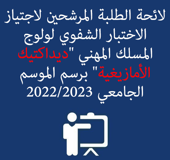 لائحة الطلبة المرشحين لاجتياز الاختبار الشفوي لولوج المسلك المهني « ديداكتيك الأمازيغية » برسم الموسم الجامعي 2023/2022