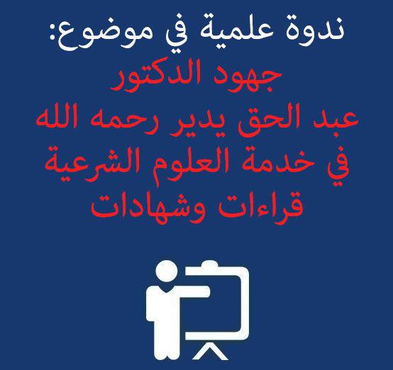 ندوة علمية في موضوع: جهود الدكتور عبد الحق يدير رحمه الله في خدمة العلوم الشرعية قراءات وشهادات