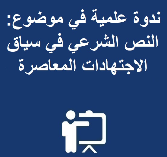 ندوة علمية  في موضوع: النص الشرعي في سياق الاجتهادات المعاصرة